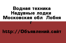 Водная техника Надувные лодки. Московская обл.,Лобня г.